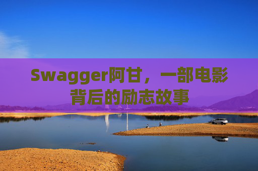 Swagger阿甘，一部电影背后的励志故事
